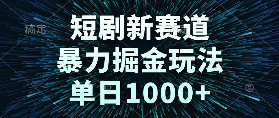 短剧新赛道，暴力掘金玩法，单日1000+-轻创终点站