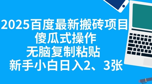 2025百度最新搬砖项目，傻瓜式操作，无脑复制粘贴，新手小白日入2张-轻创终点站