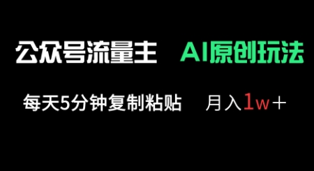 公众号流量主多赛道原创玩法，每天5分钟复制粘贴，月入1w+-轻创终点站
